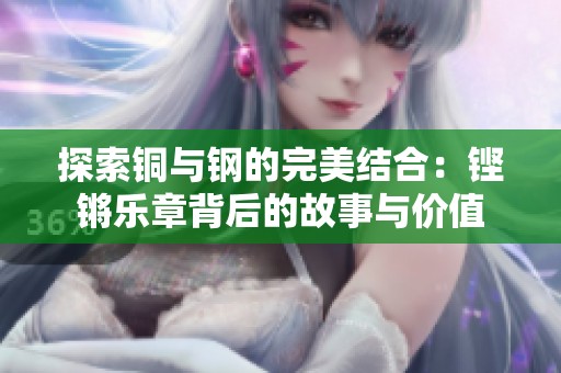 探索铜与钢的完美结合：铿锵乐章背后的故事与价值