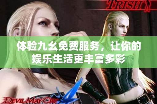 体验九幺免费服务，让你的娱乐生活更丰富多彩