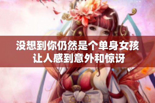 没想到你仍然是个单身女孩 让人感到意外和惊讶