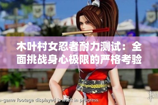 木叶村女忍者耐力测试：全面挑战身心极限的严格考验