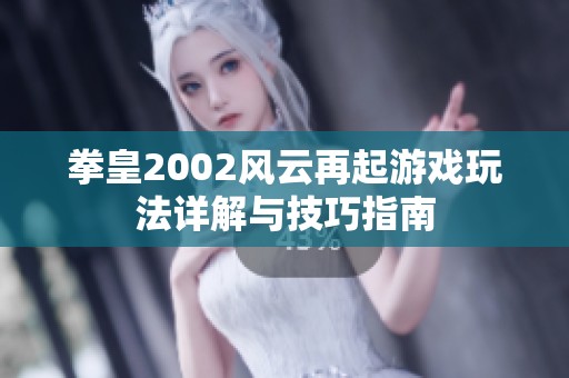 拳皇2002风云再起游戏玩法详解与技巧指南