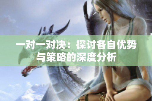 一对一对决：探讨各自优势与策略的深度分析