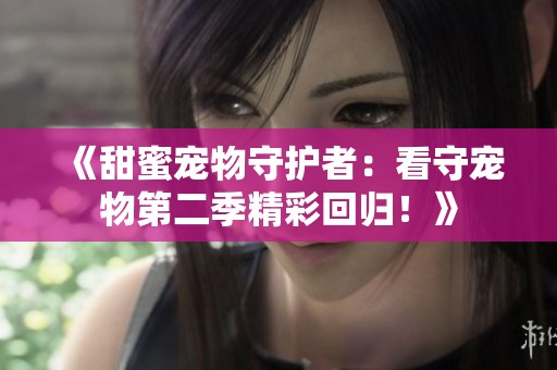 《甜蜜宠物守护者：看守宠物第二季精彩回归！》