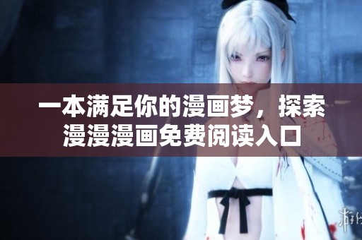 一本满足你的漫画梦，探索漫漫漫画免费阅读入口