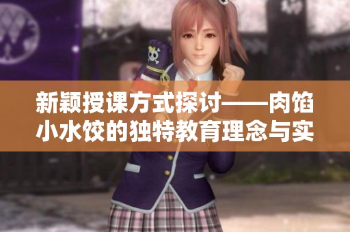 新颖授课方式探讨——肉馅小水饺的独特教育理念与实践