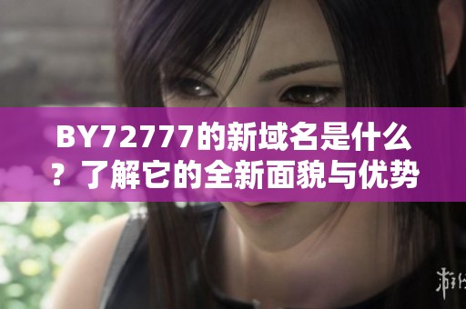 BY72777的新域名是什么？了解它的全新面貌与优势