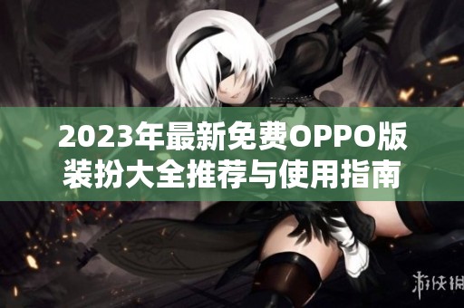 2023年最新免费OPPO版装扮大全推荐与使用指南