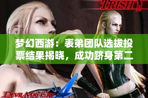 梦幻西游：表弟团队选拔投票结果揭晓，成功跻身第二名
