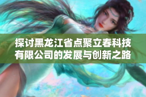 探讨黑龙江省点聚立春科技有限公司的发展与创新之路
