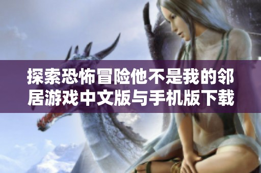探索恐怖冒险他不是我的邻居游戏中文版与手机版下载安装攻略