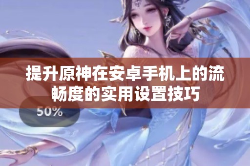 提升原神在安卓手机上的流畅度的实用设置技巧