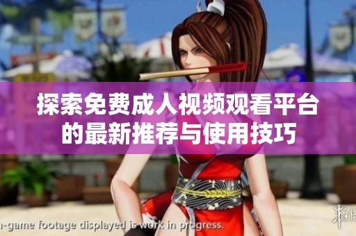 探索免费成人视频观看平台的最新推荐与使用技巧