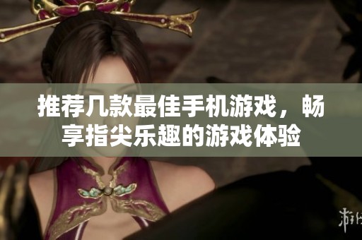 推荐几款最佳手机游戏，畅享指尖乐趣的游戏体验