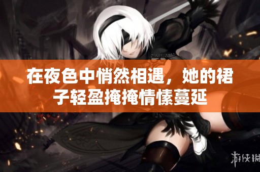 在夜色中悄然相遇，她的裙子轻盈掩掩情愫蔓延