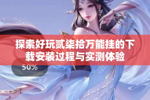 探索好玩贰柒拾万能挂的下载安装过程与实测体验