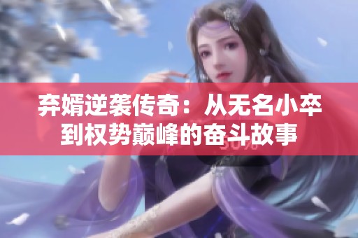 弃婿逆袭传奇：从无名小卒到权势巅峰的奋斗故事