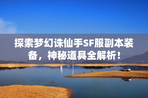 探索梦幻诛仙手SF服副本装备，神秘道具全解析！