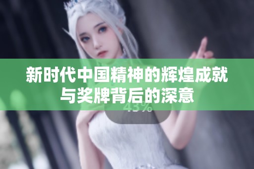 新时代中国精神的辉煌成就与奖牌背后的深意