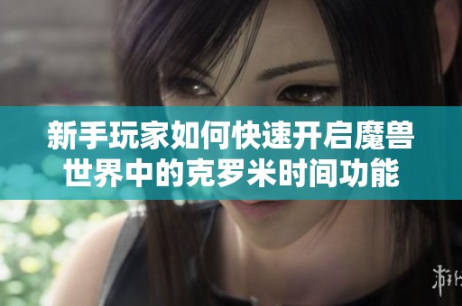 新手玩家如何快速开启魔兽世界中的克罗米时间功能