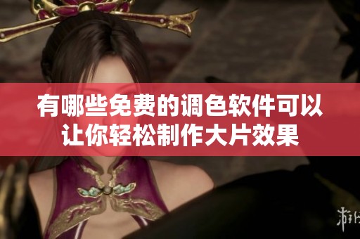 有哪些免费的调色软件可以让你轻松制作大片效果