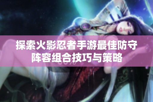 探索火影忍者手游最佳防守阵容组合技巧与策略