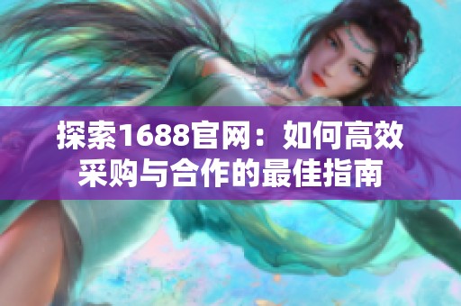 探索1688官网：如何高效采购与合作的最佳指南