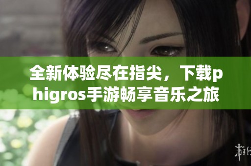 全新体验尽在指尖，下载phigros手游畅享音乐之旅