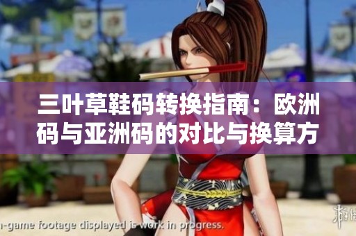 三叶草鞋码转换指南：欧洲码与亚洲码的对比与换算方法