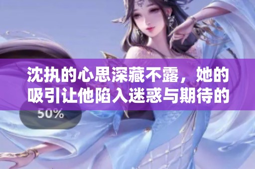 沈执的心思深藏不露，她的吸引让他陷入迷惑与期待的旋涡