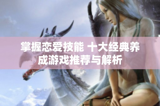 掌握恋爱技能 十大经典养成游戏推荐与解析