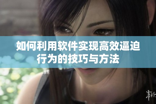 如何利用软件实现高效逼迫行为的技巧与方法