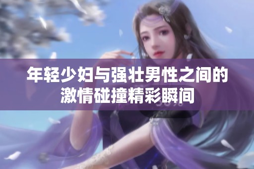 年轻少妇与强壮男性之间的激情碰撞精彩瞬间
