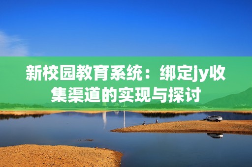 新校园教育系统：绑定jy收集渠道的实现与探讨