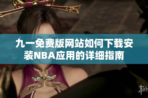 九一免费版网站如何下载安装NBA应用的详细指南