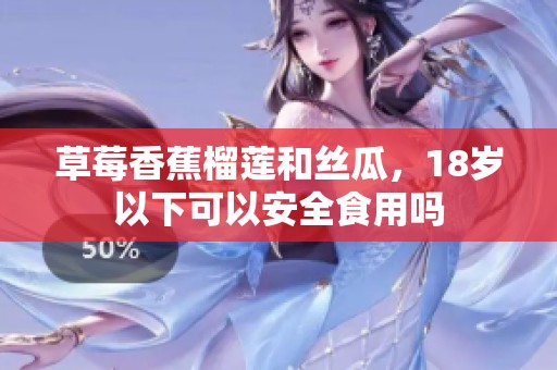 草莓香蕉榴莲和丝瓜，18岁以下可以安全食用吗