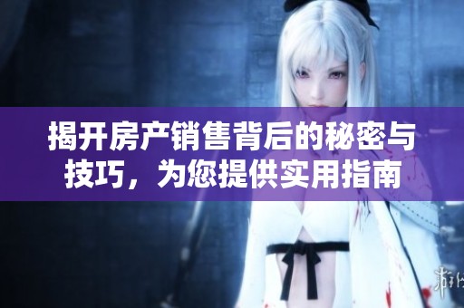 揭开房产销售背后的秘密与技巧，为您提供实用指南