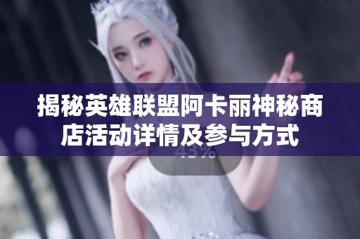 揭秘英雄联盟阿卡丽神秘商店活动详情及参与方式
