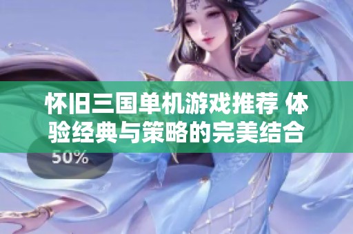 怀旧三国单机游戏推荐 体验经典与策略的完美结合