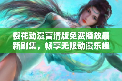 樱花动漫高清版免费播放最新剧集，畅享无限动漫乐趣