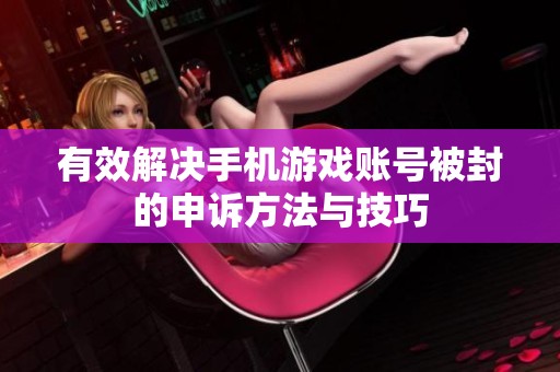 有效解决手机游戏账号被封的申诉方法与技巧