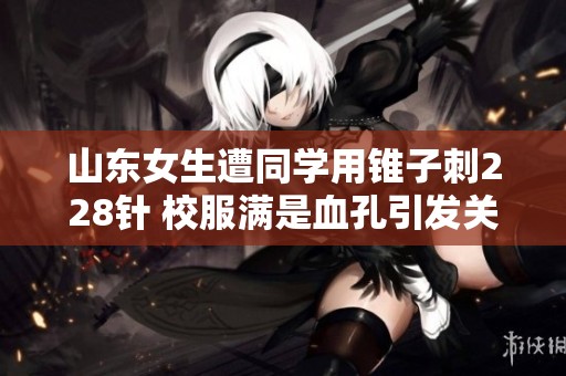 山东女生遭同学用锥子刺228针 校服满是血孔引发关注