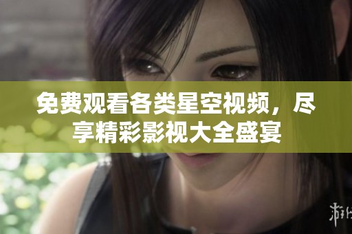 免费观看各类星空视频，尽享精彩影视大全盛宴