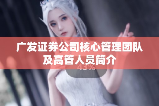 广发证券公司核心管理团队及高管人员简介