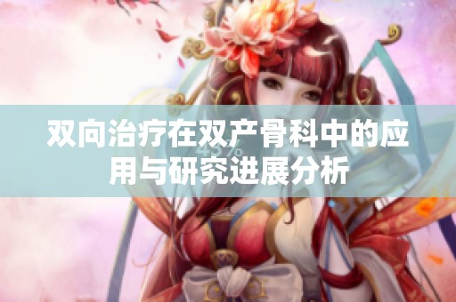 双向治疗在双产骨科中的应用与研究进展分析