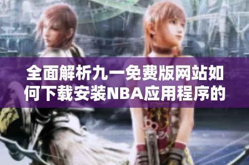 全面解析九一免费版网站如何下载安装NBA应用程序的方法