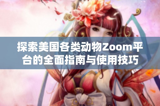 探索美国各类动物Zoom平台的全面指南与使用技巧
