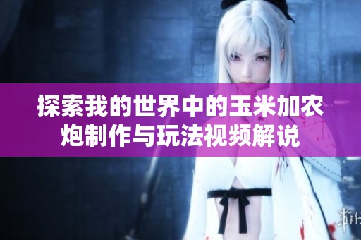 探索我的世界中的玉米加农炮制作与玩法视频解说