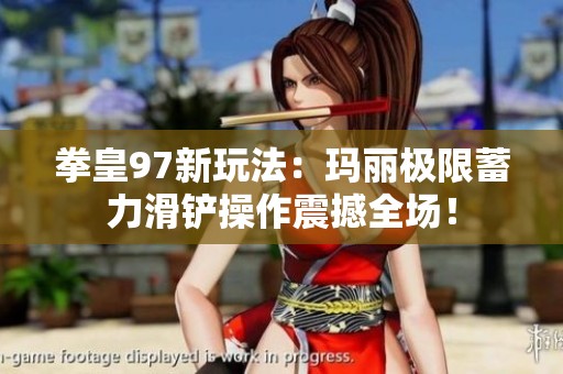 拳皇97新玩法：玛丽极限蓄力滑铲操作震撼全场！