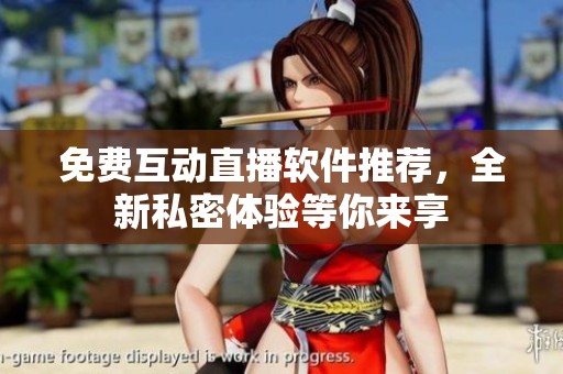 免费互动直播软件推荐，全新私密体验等你来享