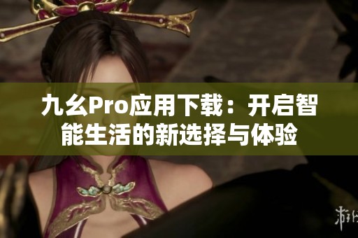 九幺Pro应用下载：开启智能生活的新选择与体验